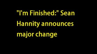 "I'm Finished:" Sean Hannity announces major change
