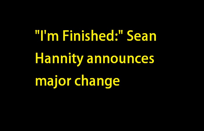 "I'm Finished:" Sean Hannity announces major change